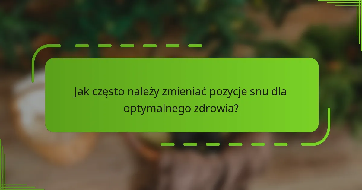 Jak często należy zmieniać pozycje snu dla optymalnego zdrowia?