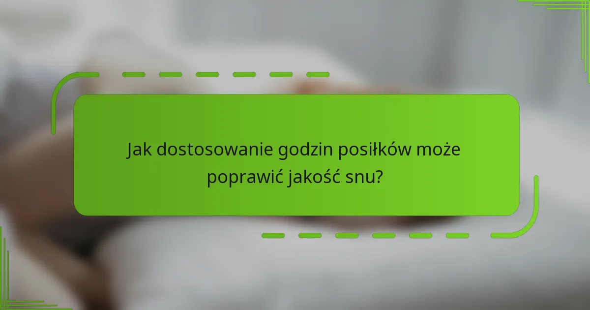 Jak dostosowanie godzin posiłków może poprawić jakość snu?