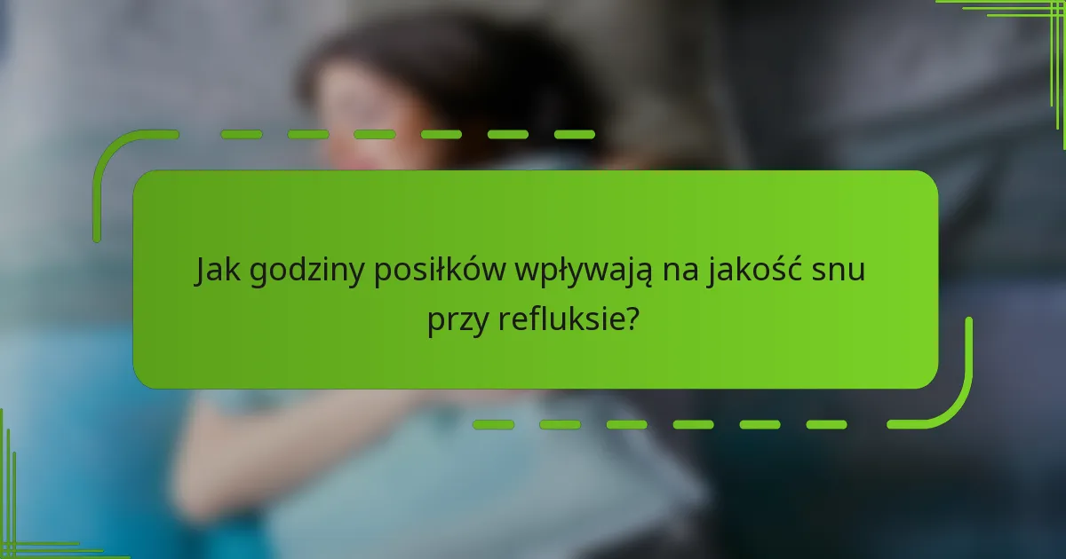 Jak godziny posiłków wpływają na jakość snu przy refluksie?