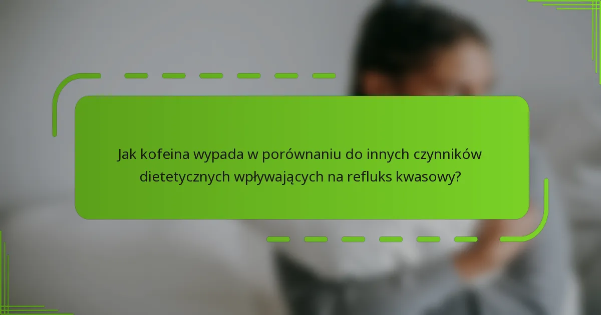 Jak kofeina wypada w porównaniu do innych czynników dietetycznych wpływających na refluks kwasowy?