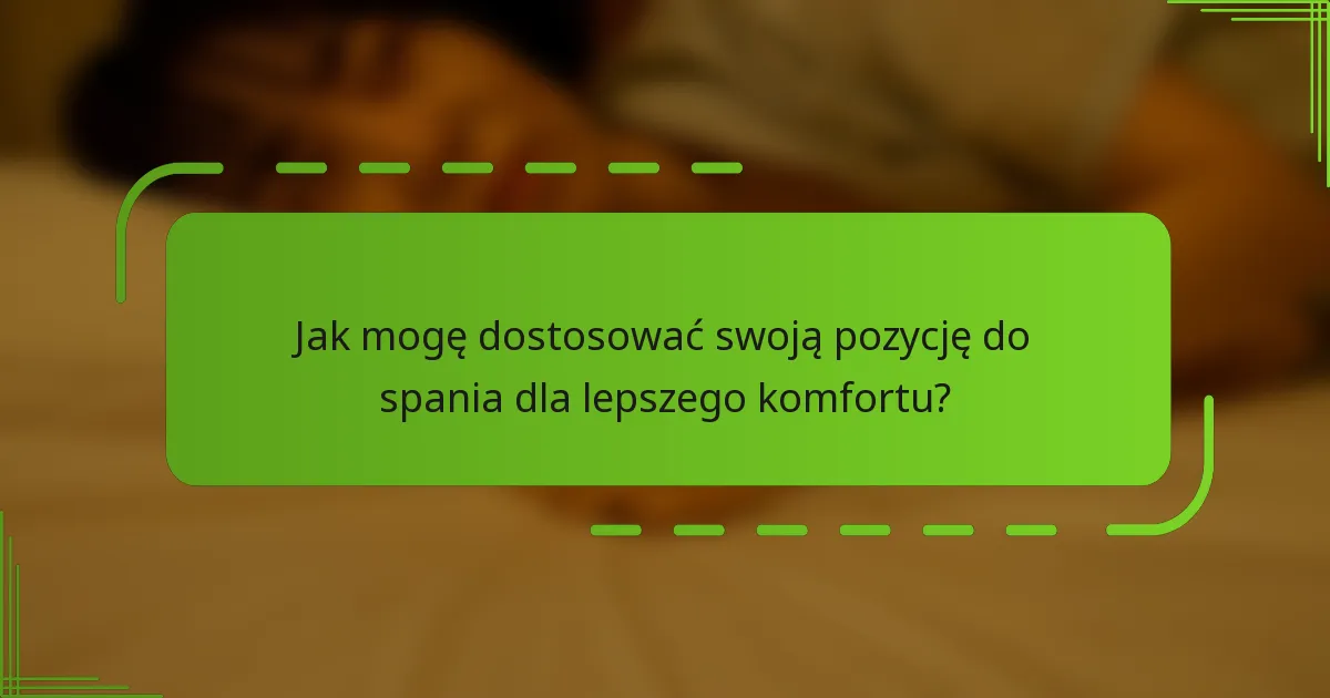 Jak mogę dostosować swoją pozycję do spania dla lepszego komfortu?