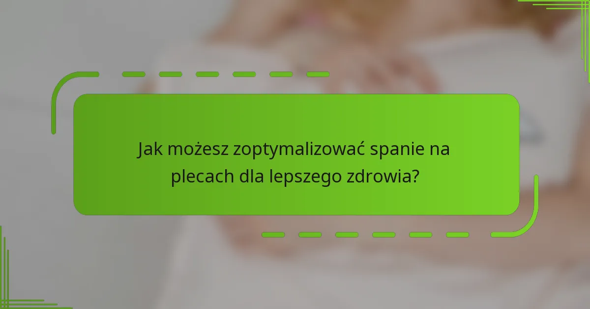 Jak możesz zoptymalizować spanie na plecach dla lepszego zdrowia?