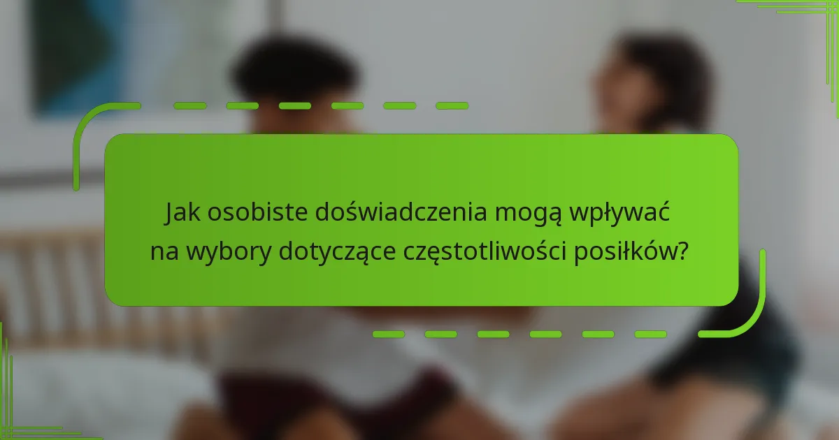 Jak osobiste doświadczenia mogą wpływać na wybory dotyczące częstotliwości posiłków?