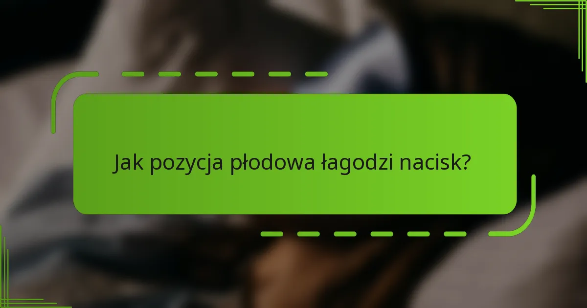 Jak pozycja płodowa łagodzi nacisk?