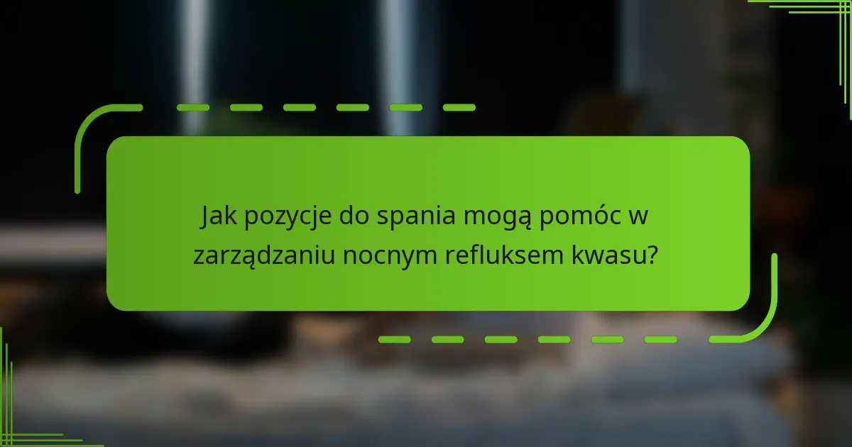 Jak pozycje do spania mogą pomóc w zarządzaniu nocnym refluksem kwasu?