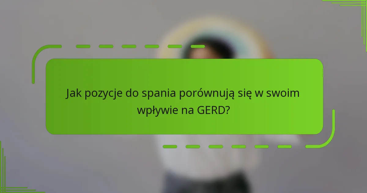 Jak pozycje do spania porównują się w swoim wpływie na GERD?