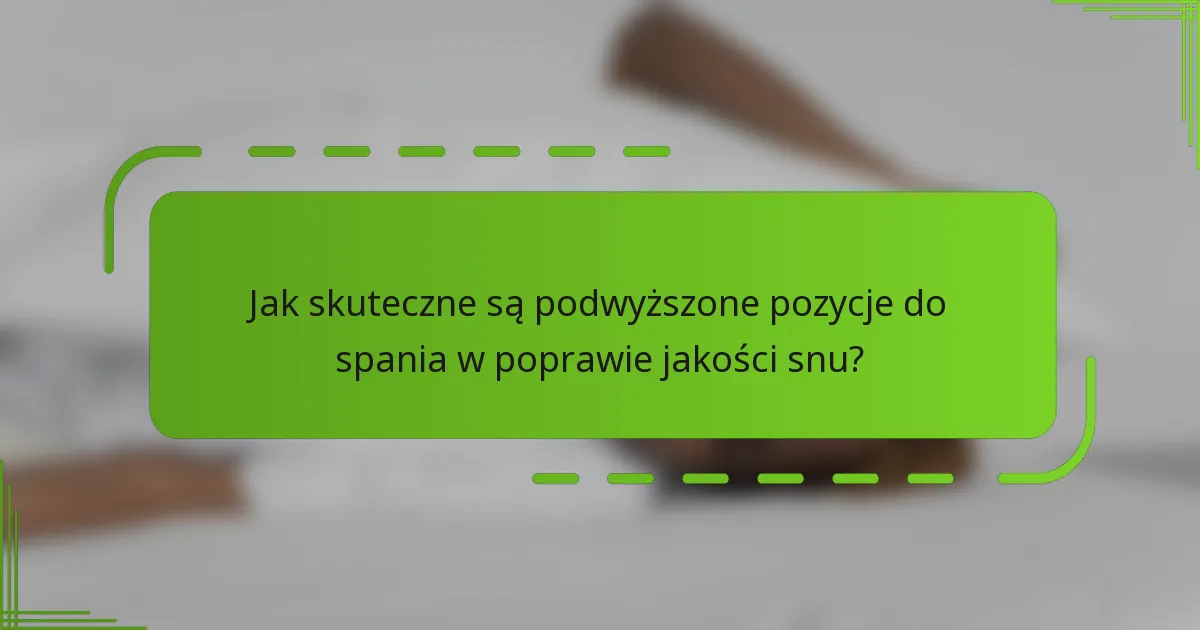 Jak skuteczne są podwyższone pozycje do spania w poprawie jakości snu?