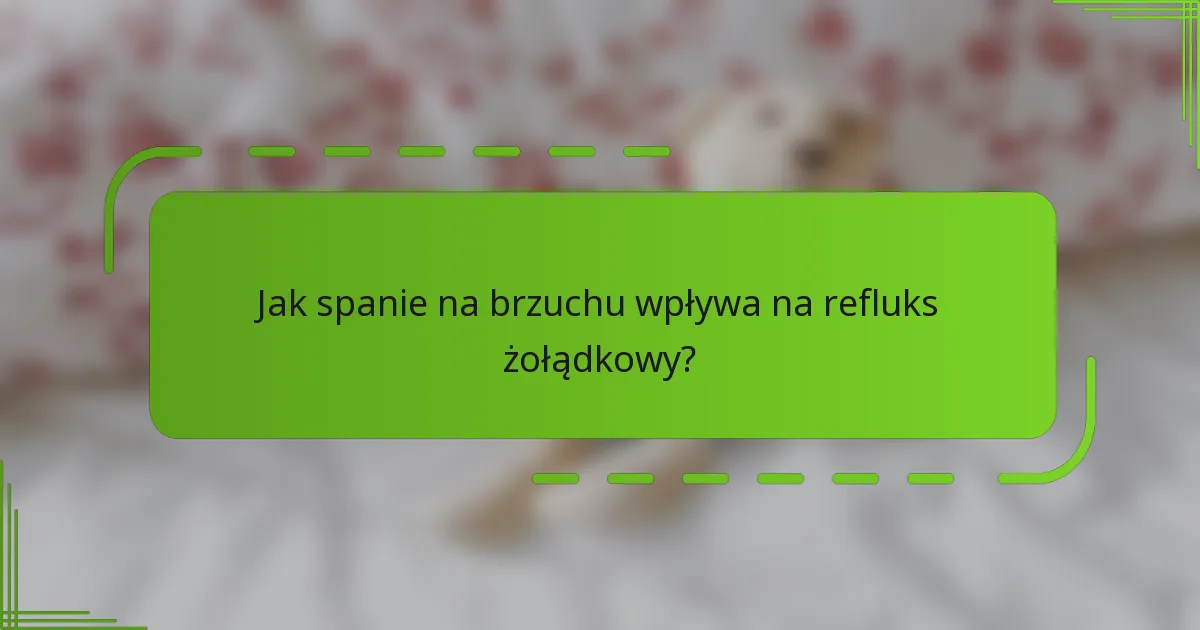 Jak spanie na brzuchu wpływa na refluks żołądkowy?