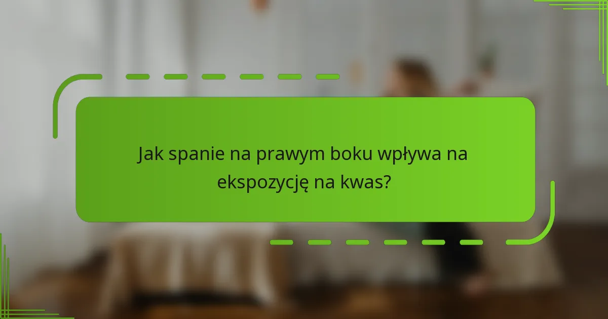 Jak spanie na prawym boku wpływa na ekspozycję na kwas?