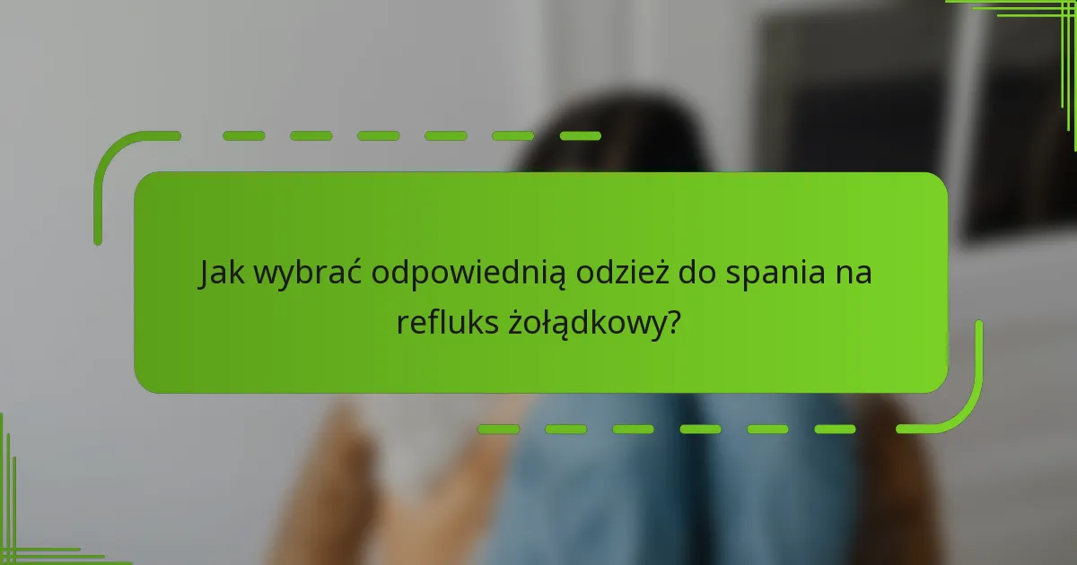 Jak wybrać odpowiednią odzież do spania na refluks żołądkowy?