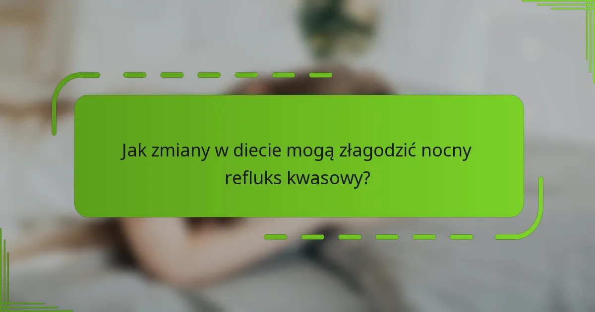 Jak zmiany w diecie mogą złagodzić nocny refluks kwasowy?