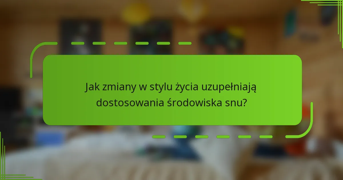 Jak zmiany w stylu życia uzupełniają dostosowania środowiska snu?