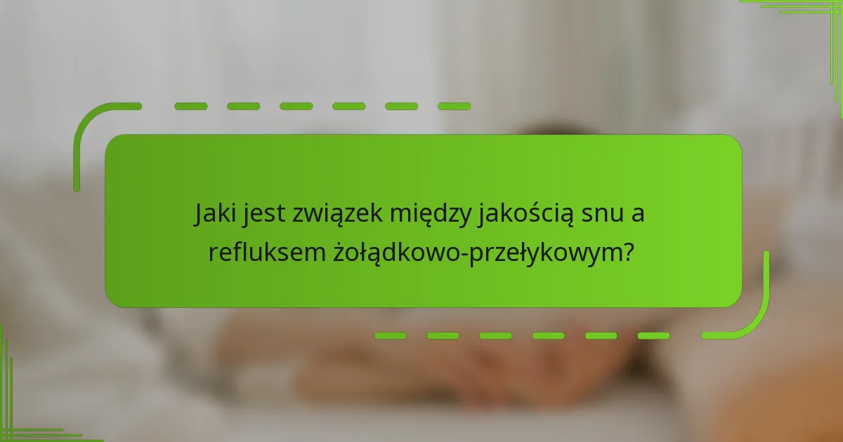 Jaki jest związek między jakością snu a refluksem żołądkowo-przełykowym?