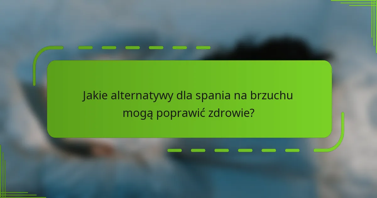 Jakie alternatywy dla spania na brzuchu mogą poprawić zdrowie?