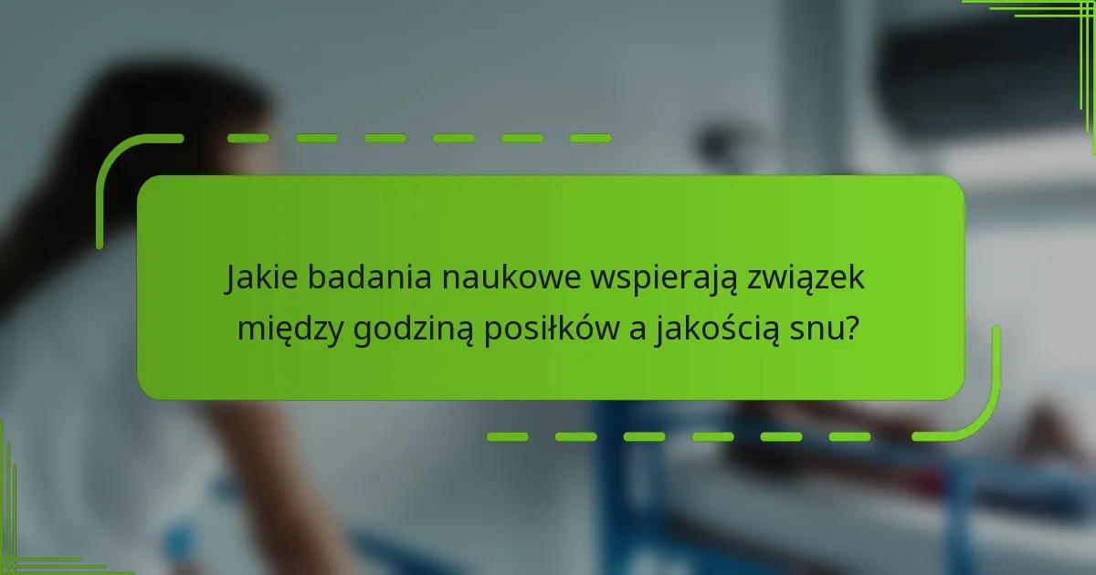 Jakie badania naukowe wspierają związek między godziną posiłków a jakością snu?