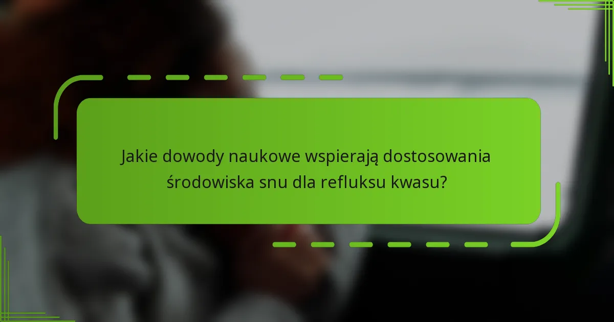 Jakie dowody naukowe wspierają dostosowania środowiska snu dla refluksu kwasu?