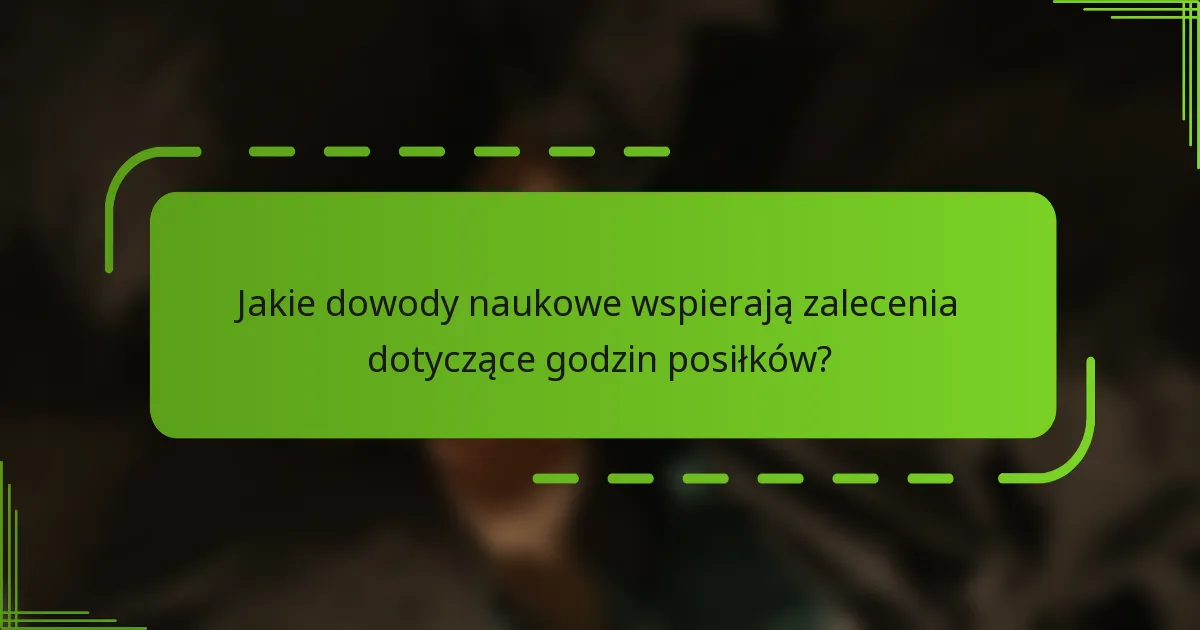 Jakie dowody naukowe wspierają zalecenia dotyczące godzin posiłków?