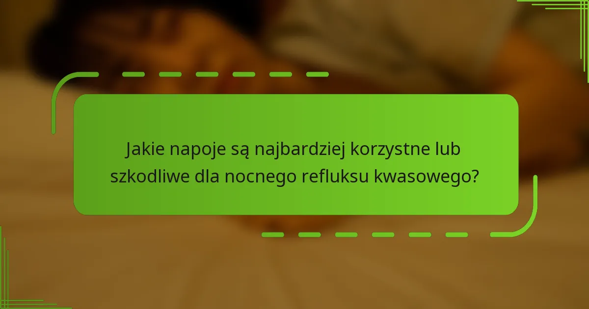 Jakie napoje są najbardziej korzystne lub szkodliwe dla nocnego refluksu kwasowego?