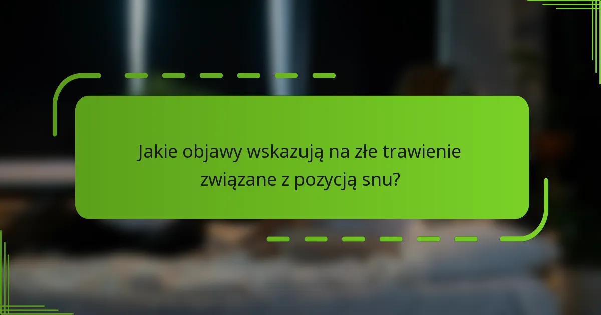 Jakie objawy wskazują na złe trawienie związane z pozycją snu?