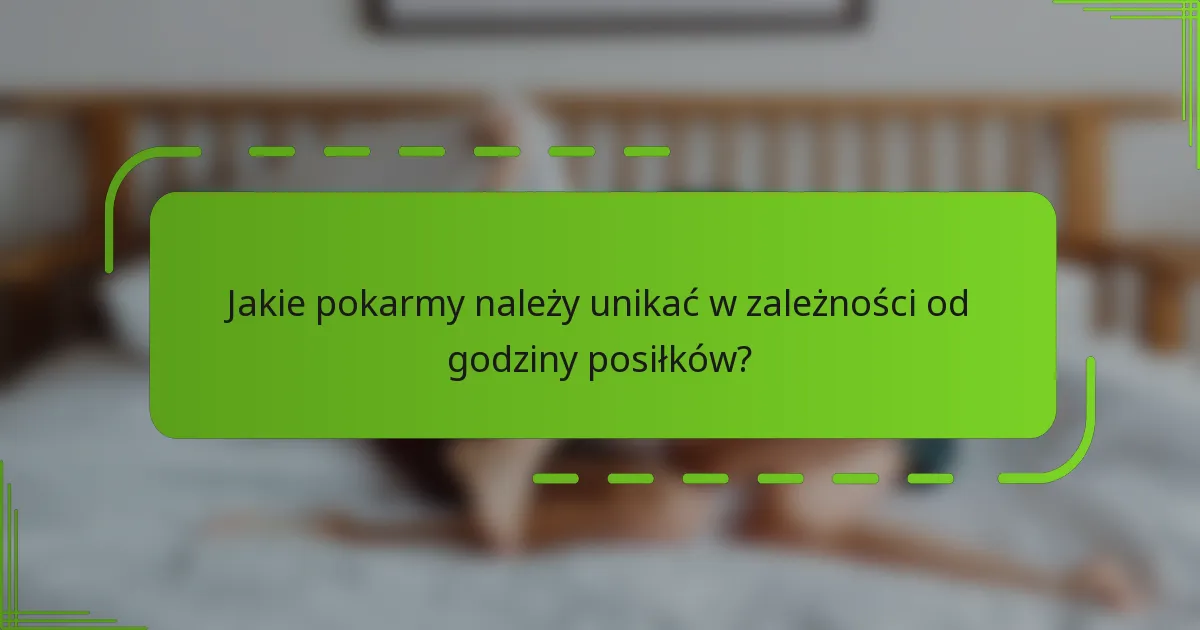 Jakie pokarmy należy unikać w zależności od godziny posiłków?