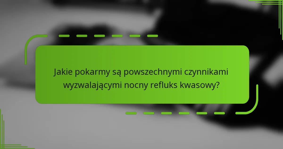 Jakie pokarmy są powszechnymi czynnikami wyzwalającymi nocny refluks kwasowy?