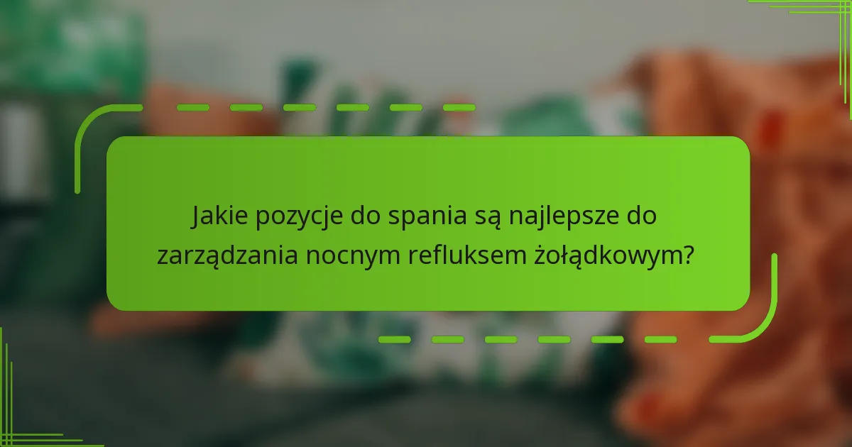 Jakie pozycje do spania są najlepsze do zarządzania nocnym refluksem żołądkowym?