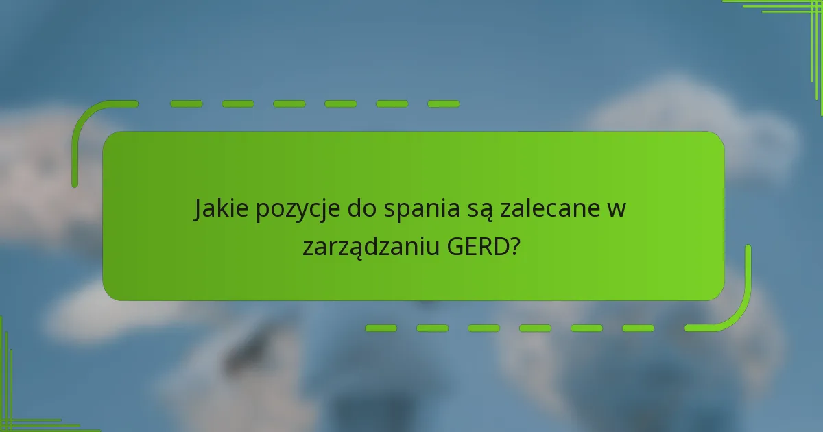 Jakie pozycje do spania są zalecane w zarządzaniu GERD?