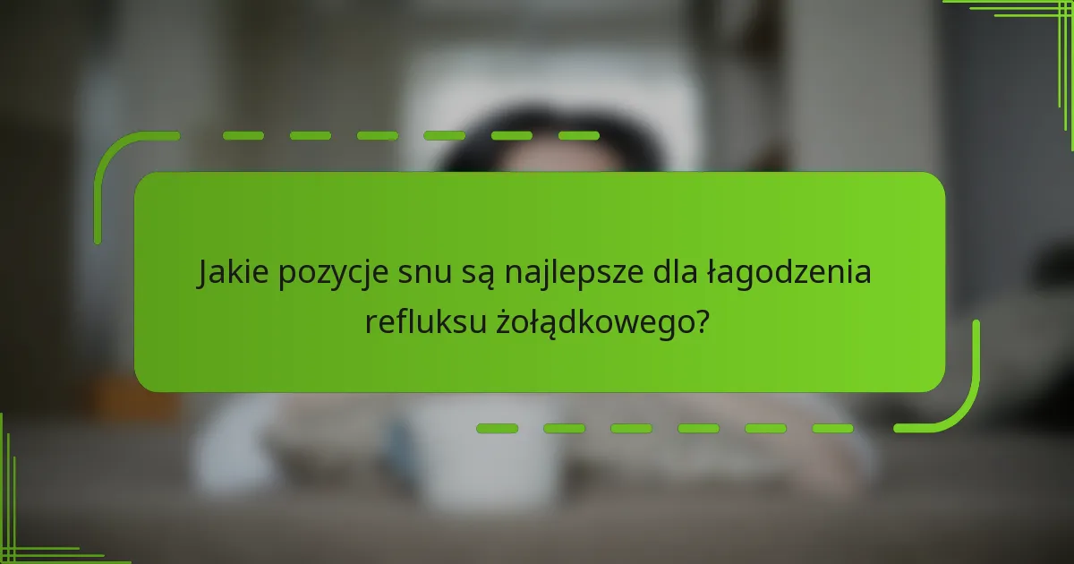 Jakie pozycje snu są najlepsze dla łagodzenia refluksu żołądkowego?