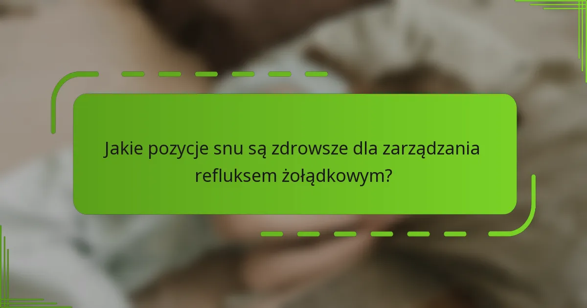 Jakie pozycje snu są zdrowsze dla zarządzania refluksem żołądkowym?