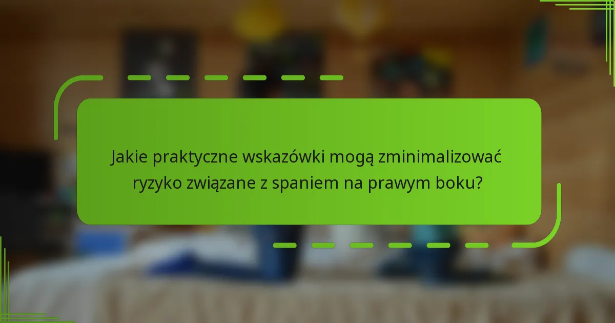 Jakie praktyczne wskazówki mogą zminimalizować ryzyko związane z spaniem na prawym boku?