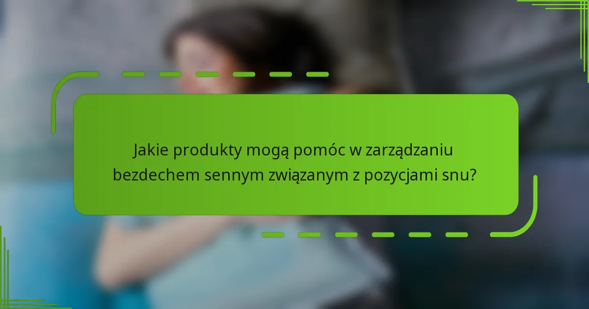 Jakie produkty mogą pomóc w zarządzaniu bezdechem sennym związanym z pozycjami snu?