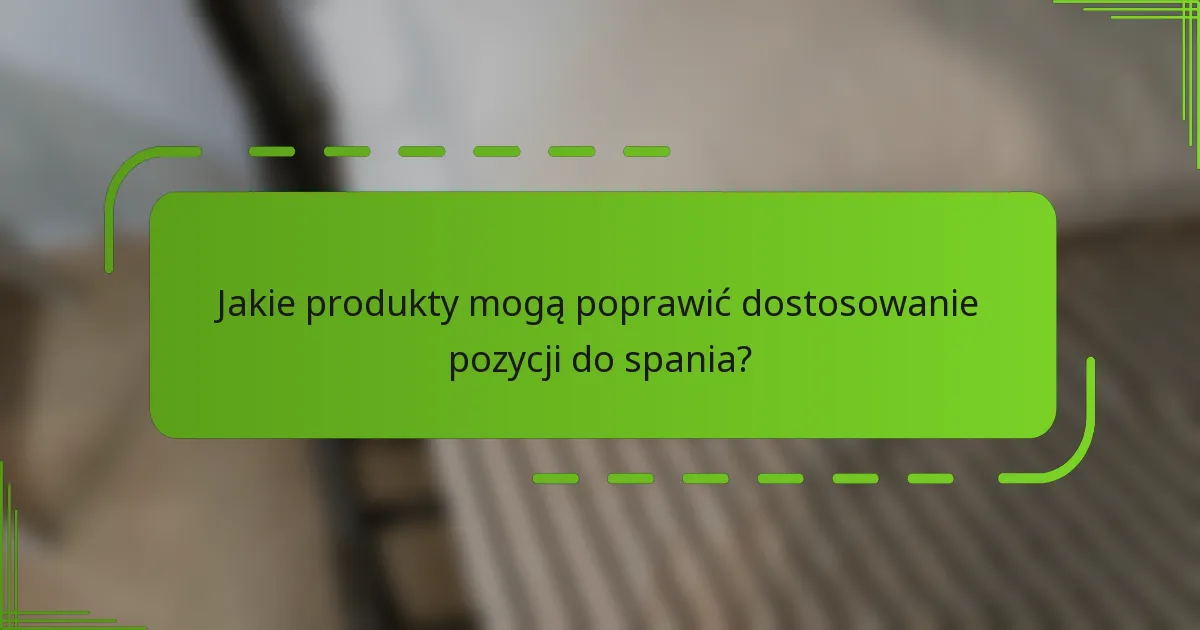 Jakie produkty mogą poprawić dostosowanie pozycji do spania?