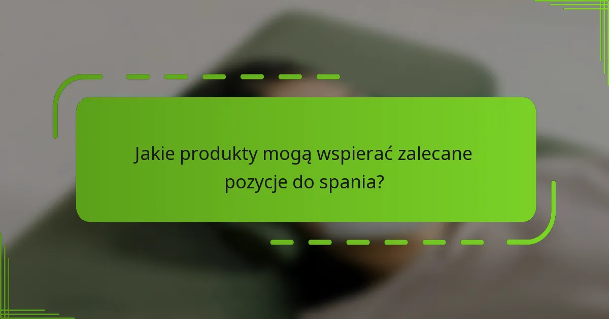Jakie produkty mogą wspierać zalecane pozycje do spania?