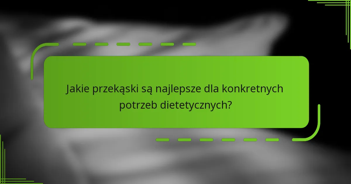Jakie przekąski są najlepsze dla konkretnych potrzeb dietetycznych?