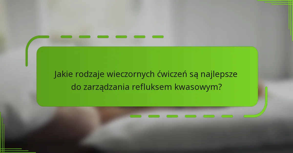 Jakie rodzaje wieczornych ćwiczeń są najlepsze do zarządzania refluksem kwasowym?
