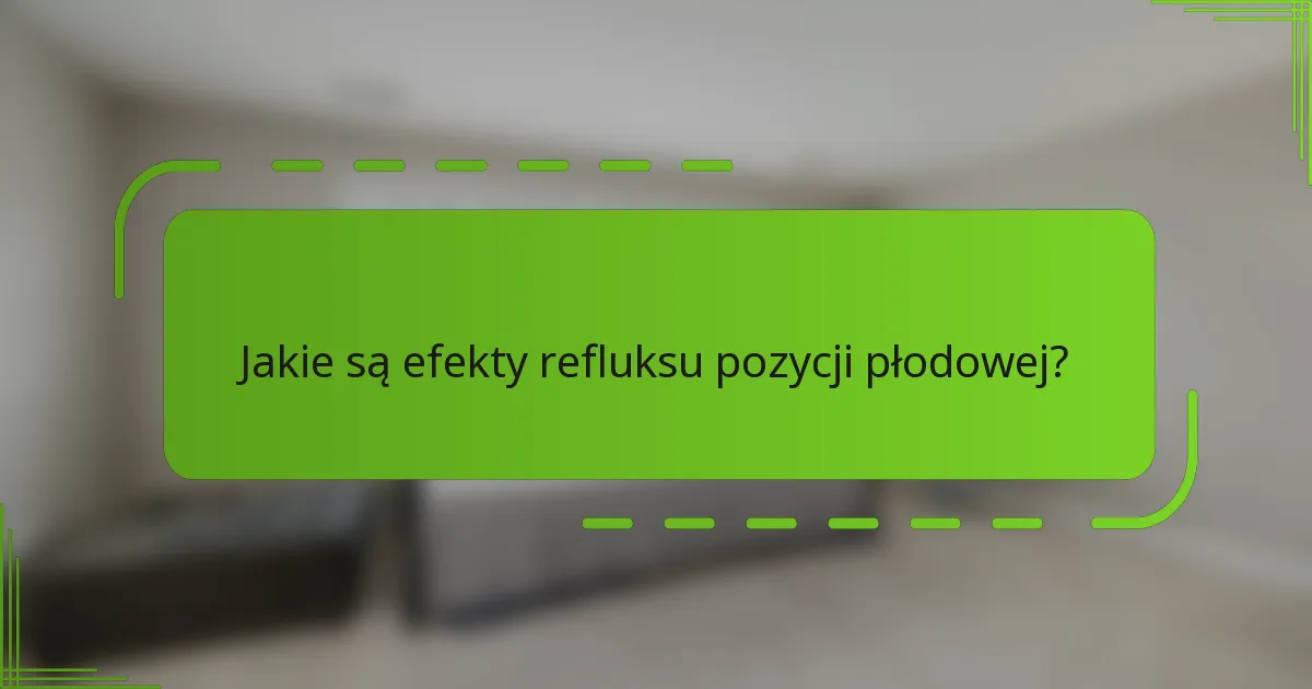 Jakie są efekty refluksu pozycji płodowej?