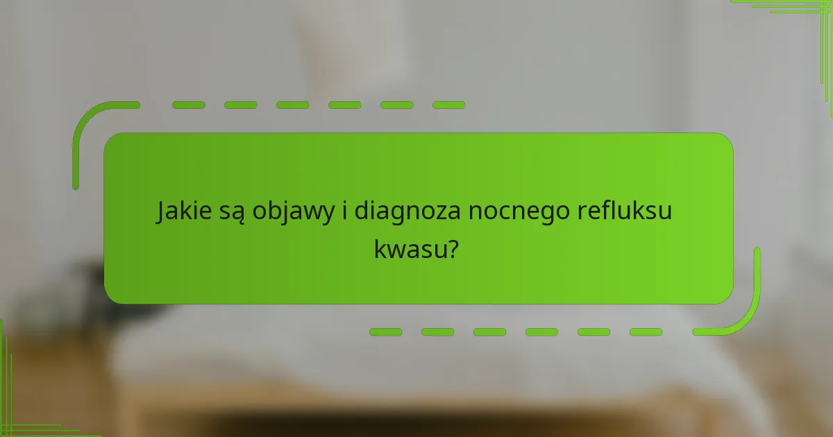 Jakie są objawy i diagnoza nocnego refluksu kwasu?