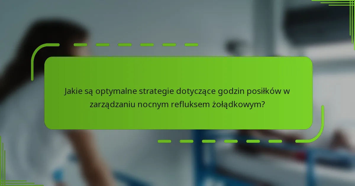 Jakie są optymalne strategie dotyczące godzin posiłków w zarządzaniu nocnym refluksem żołądkowym?