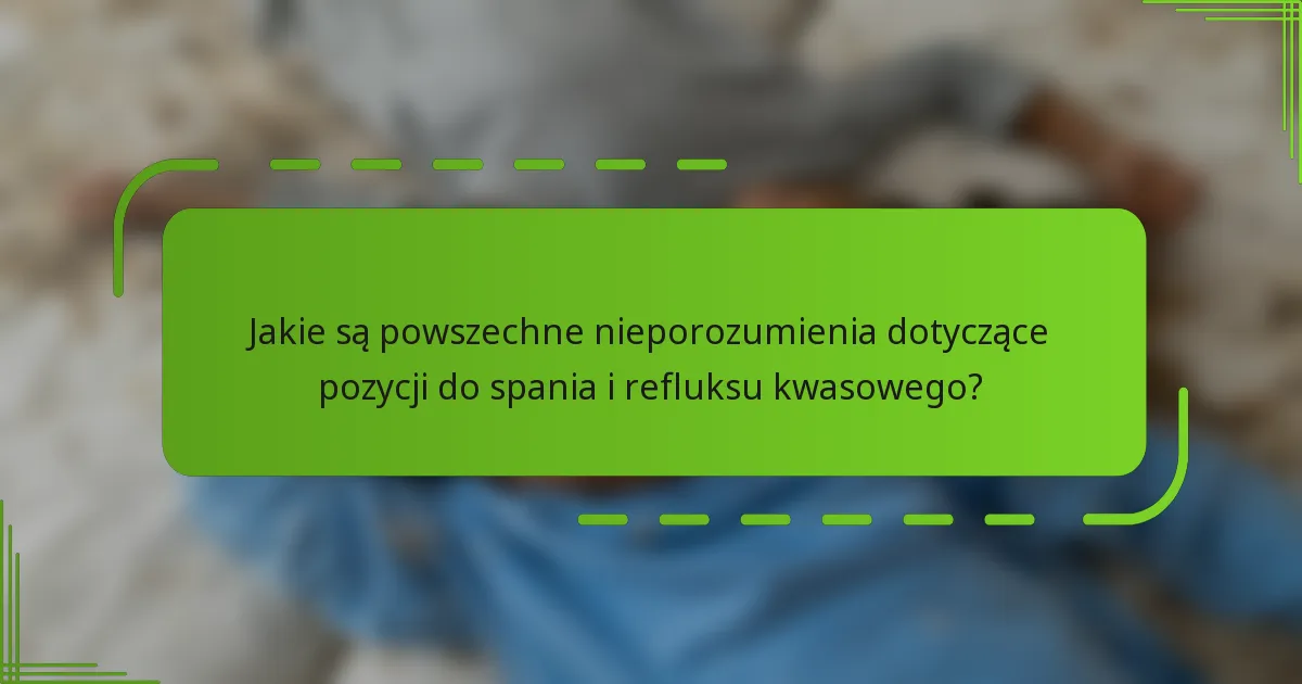 Jakie są powszechne nieporozumienia dotyczące pozycji do spania i refluksu kwasowego?