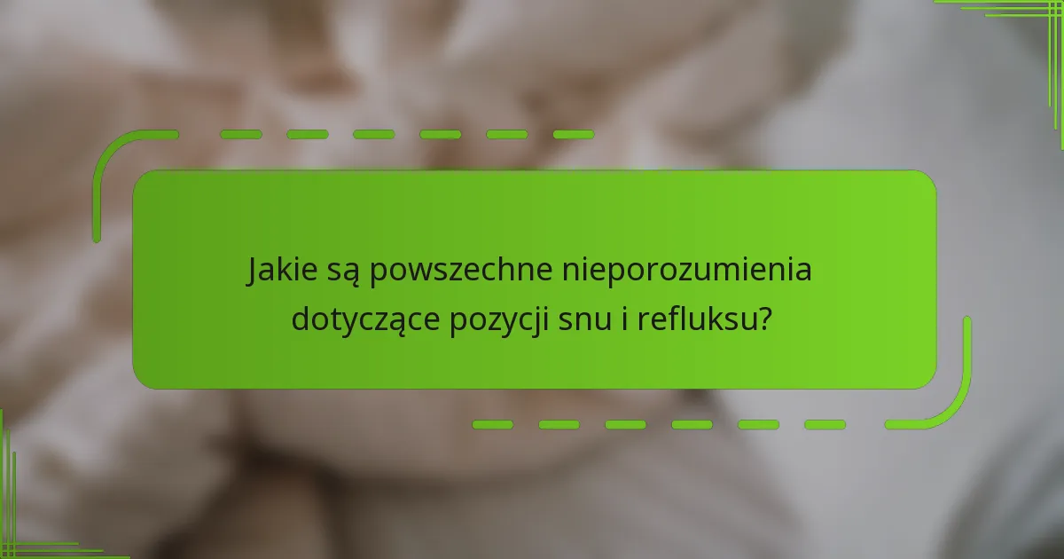Jakie są powszechne nieporozumienia dotyczące pozycji snu i refluksu?
