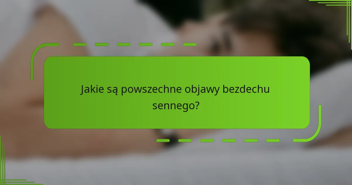 Jakie są powszechne objawy bezdechu sennego?