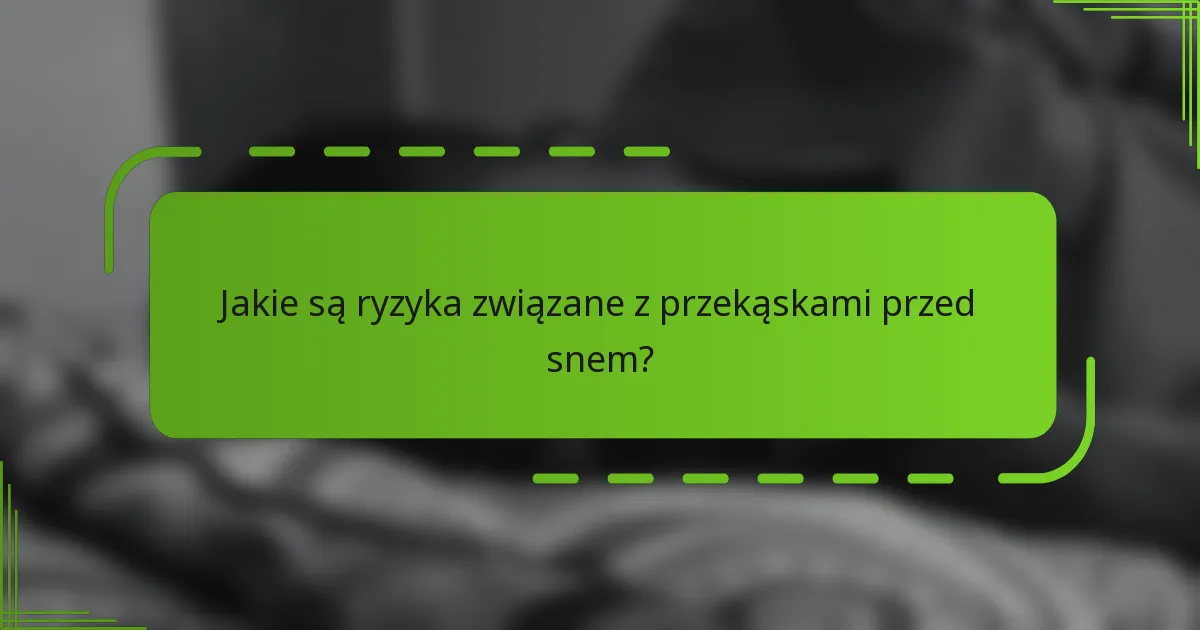 Jakie są ryzyka związane z przekąskami przed snem?