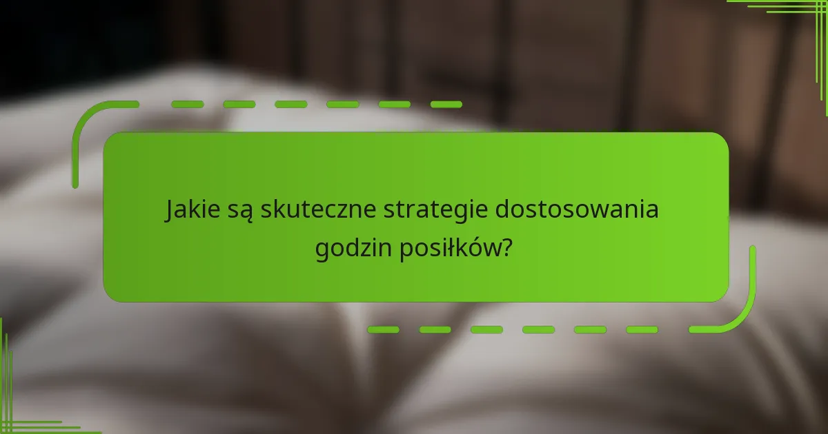 Jakie są skuteczne strategie dostosowania godzin posiłków?