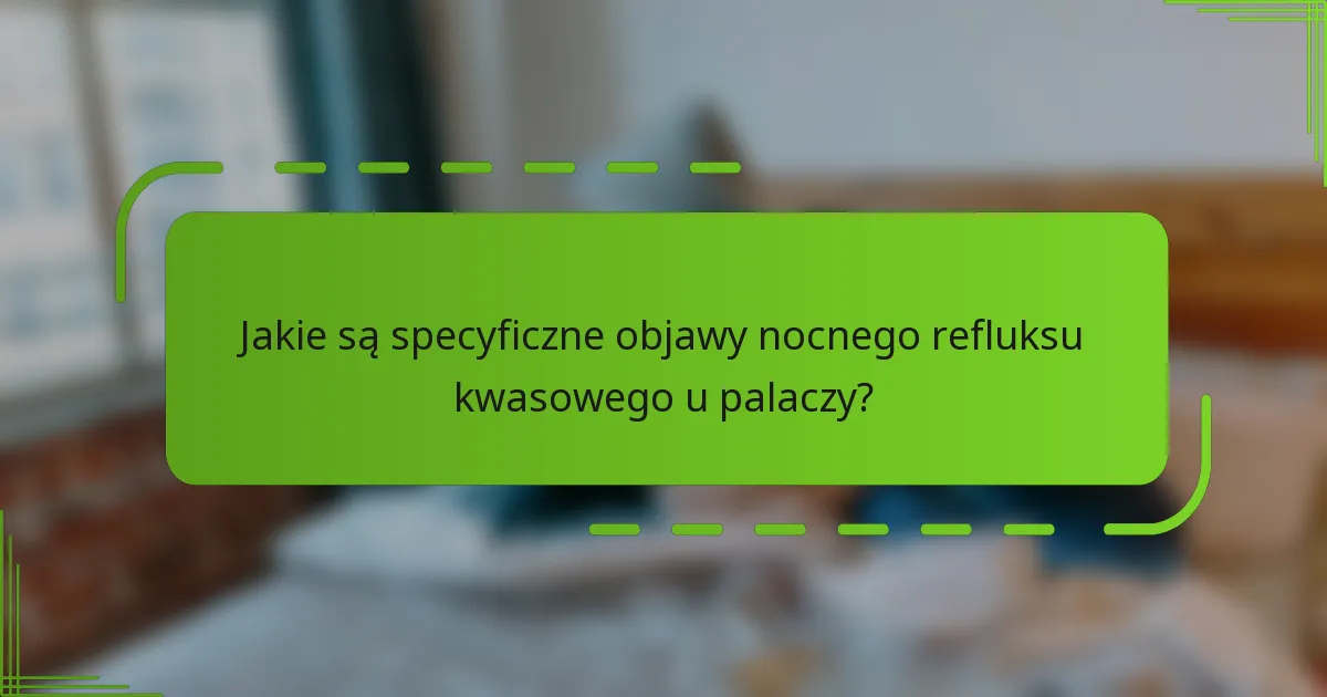 Jakie są specyficzne objawy nocnego refluksu kwasowego u palaczy?