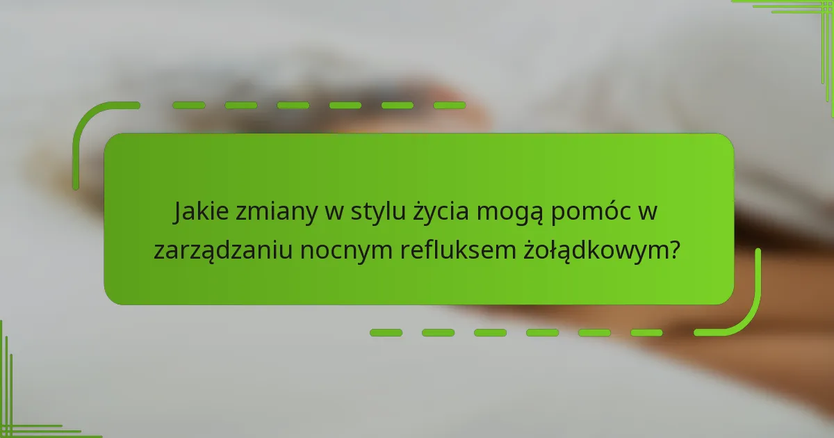 Jakie zmiany w stylu życia mogą pomóc w zarządzaniu nocnym refluksem żołądkowym?