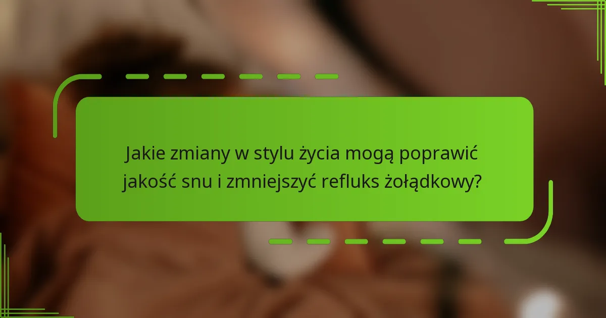 Jakie zmiany w stylu życia mogą poprawić jakość snu i zmniejszyć refluks żołądkowy?