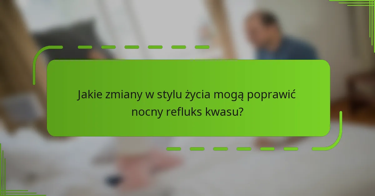 Jakie zmiany w stylu życia mogą poprawić nocny refluks kwasu?