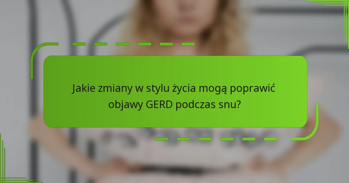 Jakie zmiany w stylu życia mogą poprawić objawy GERD podczas snu?