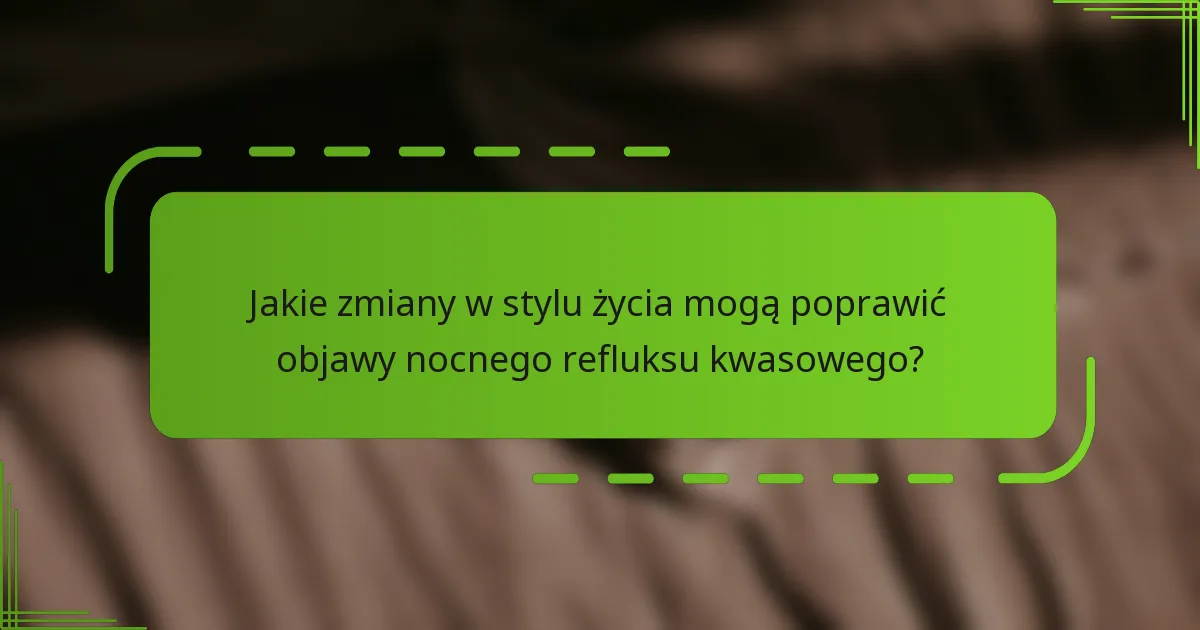 Jakie zmiany w stylu życia mogą poprawić objawy nocnego refluksu kwasowego?