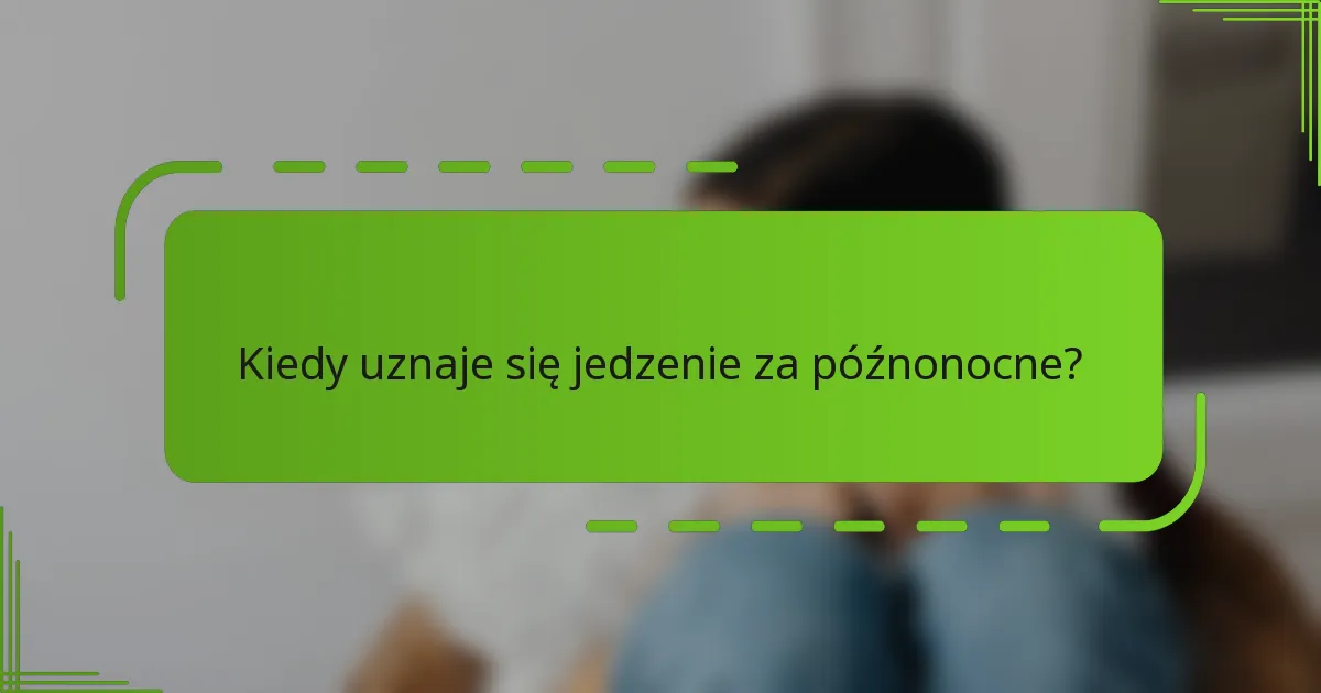 Kiedy uznaje się jedzenie za późnonocne?